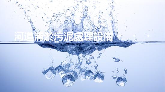 河道清淤污泥處理設備，綠色環(huán)保新選擇！